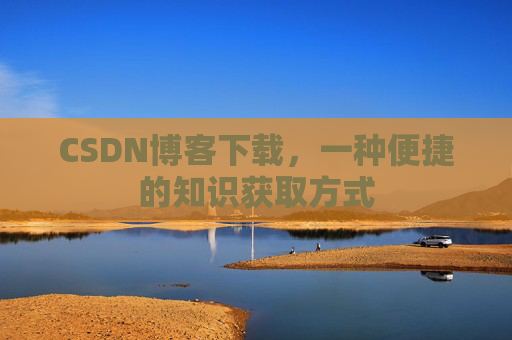 CSDN博客下载，一种便捷的知识获取方式